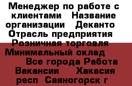 Менеджер по работе с клиентами › Название организации ­ Деканто › Отрасль предприятия ­ Розничная торговля › Минимальный оклад ­ 25 000 - Все города Работа » Вакансии   . Хакасия респ.,Саяногорск г.